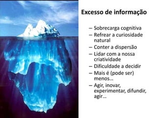 Excesso de informaçãoSobrecarga cognitivaRefrear a curiosidade naturalConter a dispersãoLidar com a nossa criatividadeDificuldade a decidirMais é (pode ser) menos…Agir, inovar, experimentar, difundir, agir…