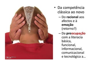 Da competência clássica ao novoDo racional aos afectos e à emoção (retorno?)Da preocupação com a literacia básica, funcional, informacional, comunicacional e tecnológica a…