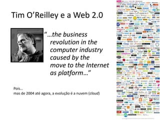 Tim O’Reilley e a Web 2.0<br />“…the business revolution in the computer industry caused by the move to the Internet as pl...