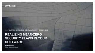 —— GARTNER SECURITY & RISK MANAGEMENT SUMMIT 2018
REALIZING NEAR-ZERO
SECURITY FLAWS IN YOUR
SOFTWARE
Nick Percoco
 