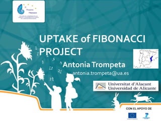 UPTAKE of FIBONACCI 
PROJECT 
Antonia Trompeta 
a antonia.trompeta@ua.es 
 
