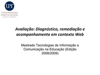 Avaliação: Diagnóstico, remediação e acompanhamento em contexto Web Mestrado Tecnologias de Informação e Comunicação na Educação (Edição 2008/2009) 