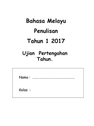 Ujian Pertengahan
Tahun.
Bahasa Melayu
Penulisan
Tahun 1 2017
Nama : ………………………………………………
Kelas :
 