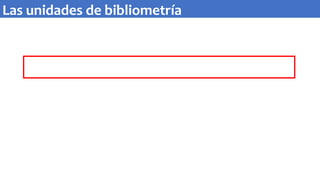 Las unidades de bibliometría
 