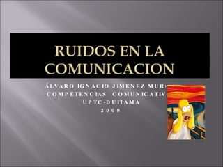 ÁLVARO IGNACIO JIMENEZ MURCIA COMPETENCIAS  COMUNICATIVAS UPTC-DUITAMA 2009 