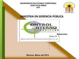 MAESTRIA EN GERENCIA PÚBLICA
Barinas, Marzo del 2014
UNIVERSIDAD POLITECNICA TERRITORIAL
JOSE FELIX RIBAS
UPT
Maestrantes:
Grupo N 7.
*
*
*
*
*
*
 