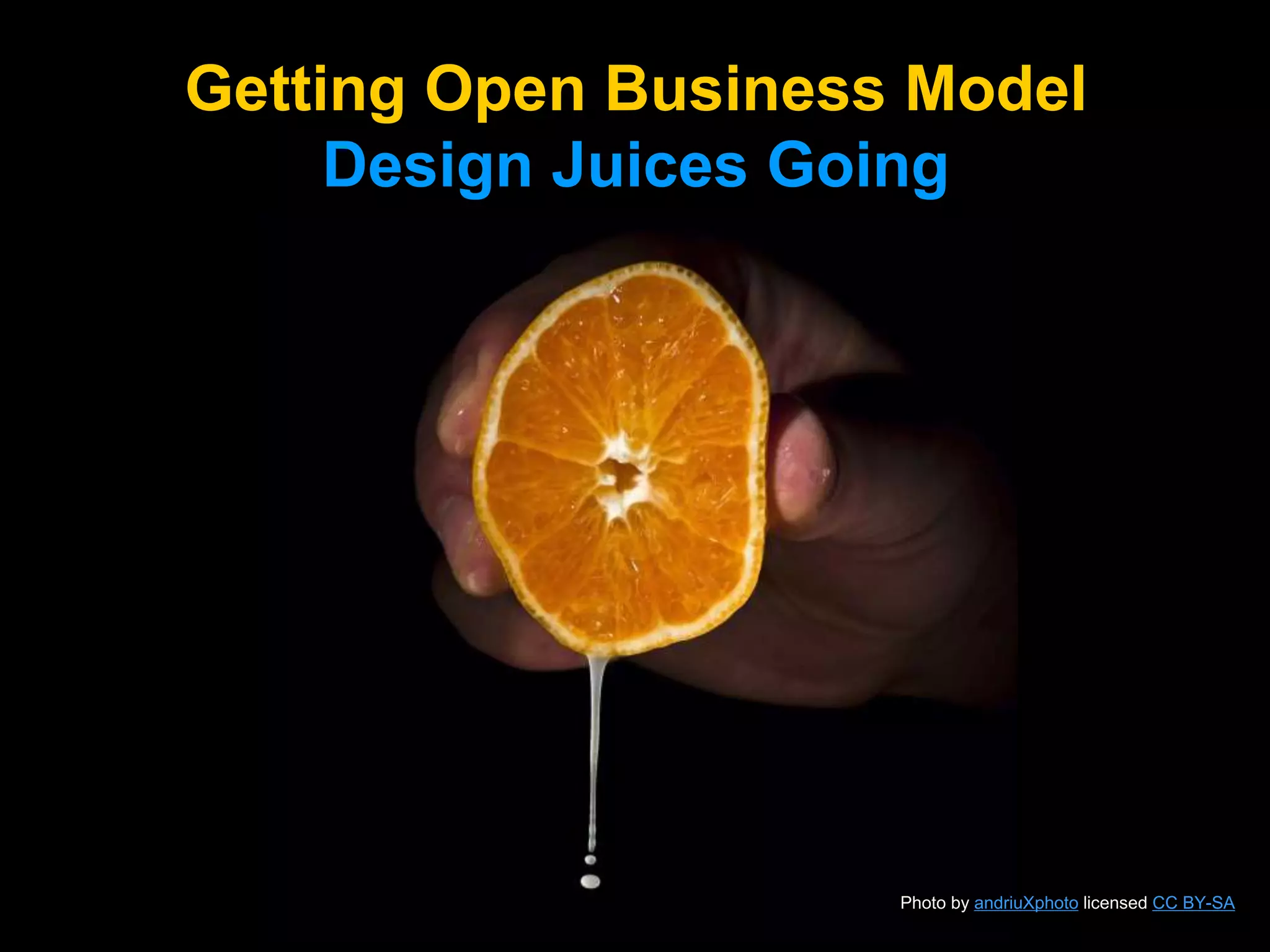 Getting Open Business Model
Design Juices Going
Photo by andriuXphoto licensed CC BY-SA
 