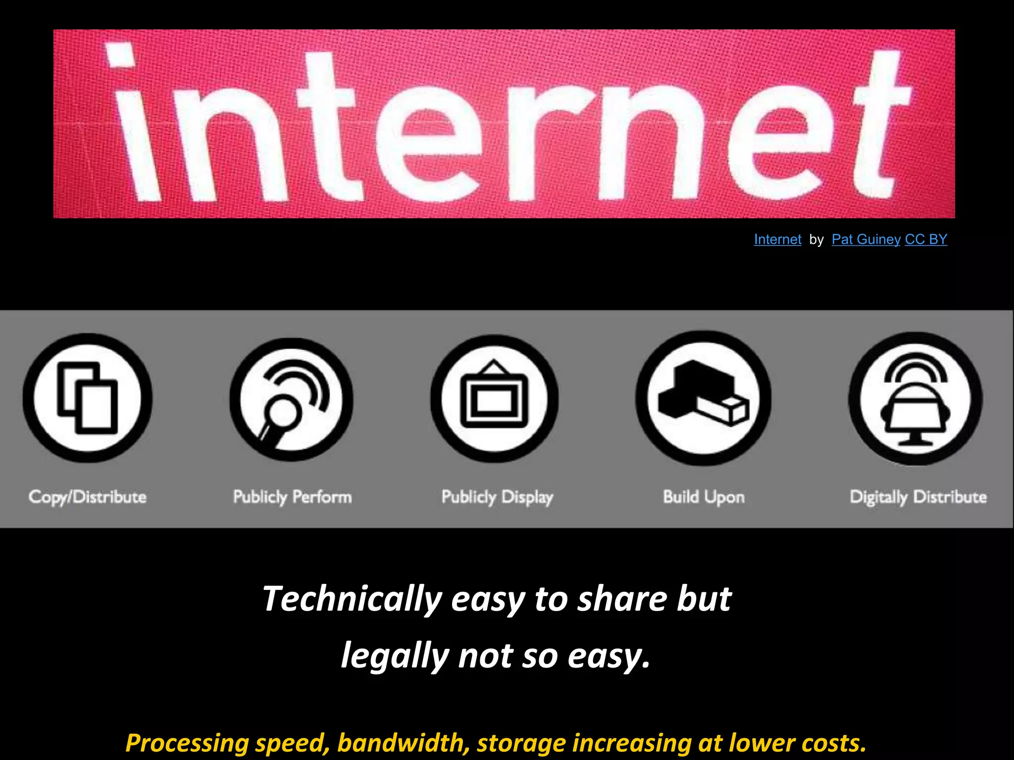 Technically easy to share but
legally not so easy.
Processing speed, bandwidth, storage increasing at lower costs.
Internet by Pat Guiney CC BY
 