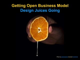 Getting Open Business Model
Design Juices Going
Photo by andriuXphoto licensed CC BY-SA
 