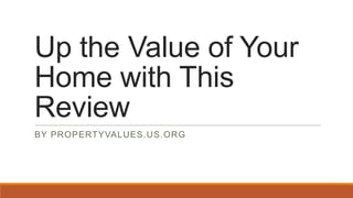 Up the Value of Your
Home with This
Review
BY PROPERTYVALUES.US.ORG
 