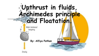 Upthrust in fluids,
Archimedes principle
and Floatation.
By: Alfiya Pathan
 