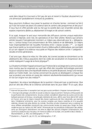 uu      Les Cahiers de l’Institut Wallon pour la Santé Mentale



vaste dans lequel ils s’inscrivent a fort peu de sens et revient à focaliser abusivement sur
une dimension (probablement mineure) du problème.

Nous pourrions d’ailleurs nous poser la question en d’autres termes : comment se fait-il
qu’il soit fait autant de place à la violence dans le contenu des programmes et des jeux ?
Il nous faut en effet prendre acte du fait que la société dans son ensemble octroie des
espaces importants dédiés au déploiement d’images et de scénarii violents.

À ce sujet, évoquer le seul souci mercantile des diffuseurs comme unique explication
consiste à mépriser, voire nier, les spectateurs et leur libre arbitre. Notons que certains
articles (souvent francophones) montrent un mépris peu dissimulé pour le « téléspecta-
teur », surtout lorsqu’il est consommateur de films violents et de téléréalité. Ce mépris
trace imperceptiblement de nouvelles frontières entre « classes sociales »304… Le regard
que chacun porte sur la consommation d’autrui (télévisuelle et vidéoludique, par exemple)
et sur son rapport à la violence nous parle en filigrane des relations entre « catégories »
sociales et entre générations.

C’est ainsi que, depuis le milieu du 19e siècle, les craintes sociales se concentrent sur les
adolescents des milieux populaires dont les codes de socialisation et d’expression de la
virilité impliquent l’usage de la force physique305.

Luc Draelants et Didier Frippiat concluent que l’histoire de la sociologie de la communication
nous montre que les angoisses au sujet des effets des nouvelles technologies prennent
toujours naissance dans une inquiétude relative à une perte de pouvoir, lorsqu’une menace
plane sur l’ordre établi. Les craintes concernant les jeunes se développent à chaque fois
que se produit une remise en cause des relations adultes/enfants/adolescents qui trouve
en fait son origine hors des médias306.

Cependant, les enjeux sociologiques de la question n’évacuent pas sa pertinence. Que
peut-on dire des effets de la violence scénarisée dans les jeux vidéo ? À ce sujet, deux

304
    Internet fait peut-être ici exception tant ses gros succès semblent s’imposer transversalement.
305
    « Une ligne de partage culturelle et sociale se dessine vigoureusement. Partisans enthousiastes de
    la pacification des comportements, les plus civilisés considèrent désormais les autres comme des
    barbares grossiers et brutaux. Les préjugés nobiliaires de races, définis avec force dès le XVIe siècle
    en France, ainsi que le mépris marqué des classes supérieures de l’ère industrielle, par exemple
    dans l’Angleterre victorienne, pour les ouvriers ivrognes aux mœurs violentes et à la sexualité
    relâchée, provient de cette division du monde. Peut-être a-t-elle initialement servi à sublimer les
    vieux réflexes xénophobes constitutifs des communautés locales du passé pour forger les États
    modernes puis les nations du XIXe siècle ? Accentuée par les procédures d’éducation des adoles-
    cents qui distinguent obstinément une élite en dépit des discours d’égalité contemporains, elle
    continue à produire sous nos yeux, en France et ailleurs en Europe, une société à deux vitesses. »
    Muchembled R., p. 442, voir bibliographie, n° 118.
306
    Draelants L., Frippiat D., pp. 61-72, voir bibliographie, n° 47.


                                                  103
 