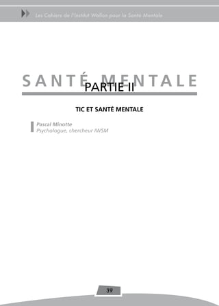 uu   Les Cahiers de l’Institut Wallon pour la Santé Mentale




s a n T É M eIIn T a L e
         PARtIE
                      TiC eT sanTÉ MenTaLe

     Pascal Minotte
     Psychologue, chercheur IWSM




                                   39
 