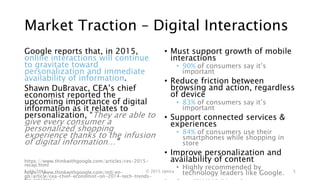 Market Traction – Digital Interactions
Google reports that, in 2015,
online interactions will continue
to gravitate toward
personalization and immediate
availability of information.
Shawn DuBravac, CEA’s chief
economist reported the
upcoming importance of digital
information as it relates to
personalization, “They are able to
give every consumer a
personalized shopping
experience thanks to the infusion
of digital information…”
https://www.thinkwithgoogle.com/articles/ces-2015-
recap.html
https://www.thinkwithgoogle.com/intl/en-
gb/article/cea-chief-economist-on-2014-tech-trends-
• Must support growth of mobile
interactions
• 90% of consumers say it’s
important
• Reduce friction between
browsing and action, regardless
of device
• 83% of consumers say it’s
important
• Support connected services &
experiences
• 84% of consumers use their
smartphones while shopping in
store
• Improve personalization and
availability of content
• Highly recommended by
technology leaders like Google.1/23/2015 © 2015 Uptica 5
 