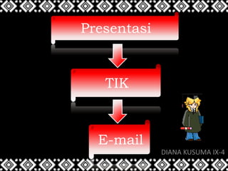 Presentasi
TIK
E-mail
DIANA KUSUMA IX-4
 