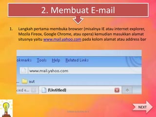 2. Membuat E-mail
1. Langkah pertama membuka browser (misalnya IE atau internet explorer,
Mozila Fireox, Google Chrome, atau opera) kemudian masukkan alamat
situsnya yaitu www.mail.yahoo.com pada kolom alamat atau address bar
DIANA KUSUMA IX-4
NEXT
 