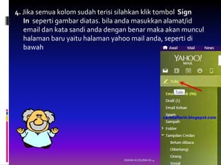 4. Jika semua kolom sudah terisi silahkan klik tombol Sign
In seperti gambar diatas. bila anda masukkan alamat/id
email dan kata sandi anda dengan benar maka akan muncul
halaman baru yaitu halaman yahoo mail anda, seperti di
bawah
DIANA KUSUMA IX-4
 
