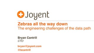 Zebras all the way down
The engineering challenges of the data path
CTO
bryan@joyent.com
Bryan Cantrill
@bcantrill
 
