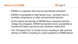 Zebras in the DIMM
• DRAM is a capacitor that must be periodically refreshed
• DRAM is susceptible to fatal failures (e.g....
