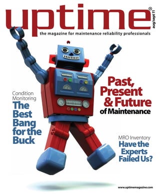 ®
                                                                      ®




                                                                       aug/sept 11
             the magazine for maintenance reliability professionals




                                           Past,
Condition                                 Present
Monitoring
The                                        & Future
Best                                      of Maintenance
Bang
for the
Buck                                               MRO Inventory
                                                   Have the
                                                    Experts
                                                   Failed Us?


                                                   www.uptimemagazine.com
 