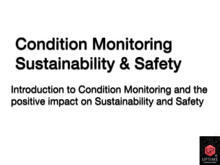 Condition Monitoring
Sustainability & Safety
Introduction to Condition Monitoring and the
positive impact on Sustainability and Safety
®
 