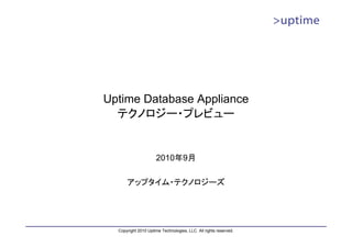 Uptime Database Appliance
  テクノロジー・プレビュー


                     2010年9月

      アップタイム・テクノロジーズ




  Copyright 2010 Uptime Technologies, LLC. All rights reserved.
 