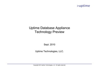Uptime Database Appliance
    Technology Preview


                     Sept. 2010

     Uptime Technologies, LLC.




  Copyright 2010 Uptime Technologies, LLC. All rights reserved.
 