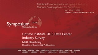 Uptime Institute 2015 Data Center
Industry Survey
Matt Stansberry
Director of Content & Publications
 