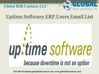 Uptime Software ERP Users Email List
Global B2B Contacts LLC
816-286-4114|info@globalb2bcontacts.com| www.globalb2bcontacts.com
 