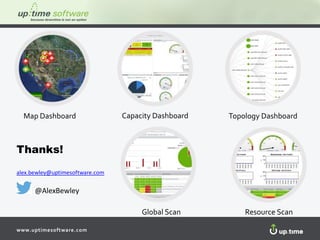 www.uptimesoftware.com
Map Dashboard Topology DashboardCapacity Dashboard
Global Scan Resource Scan
Thanks!
alex.bewley@uptimesoftware.com
@AlexBewley
 