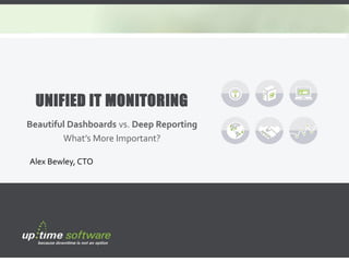 www.uptimesoftware.com
Beautiful Dashboards vs. Deep Reporting
What’s More Important?
UNIFIED IT MONITORING
Alex Bewley, CTO
 