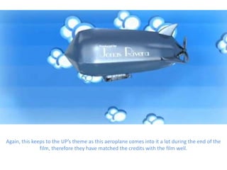 Again, this keeps to the UP’s theme as this aeroplane comes into it a lot during the end of the
               film, therefore they have matched the credits with the film well.
 