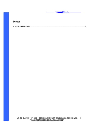 ‘ CAVALCANTE 
ASSOCIADOS 
 
® 
UP-TO-DATE® - Nº 422 - COMO FAZER PARA CALCULAR A TIR E O VPL 
“MAIS ALINHADOS COM A REALIDADE” 
2 
ÍNDICE 
1 – TIR, MTIR E VPL........................................................................................................................... 3 
 