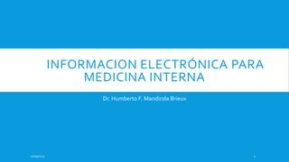 INFORMACION ELECTRÓNICA PARA
MEDICINA INTERNA
Dr. Humberto F. Mandirola Brieux
24/05/2017 1
 