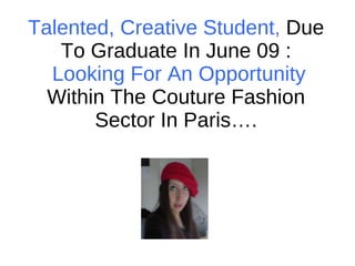 Talented, Creative Student ,  Due To Graduate In June 09 :   Looking For An Opportunity  Within The Couture Fashion Sector In Paris…. 