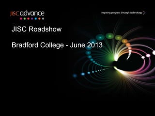JISC Roadshow
Bradford College - June 2013
 