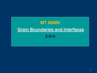 1
MT 60006
Grain Boundaries and Interfaces
3-0-0
 