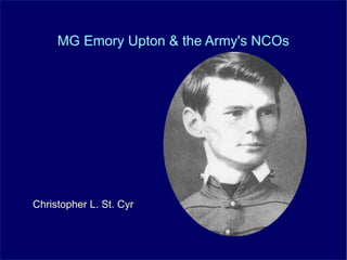 MG Emory Upton & the Army's NCOs
Christopher L. St. Cyr
 