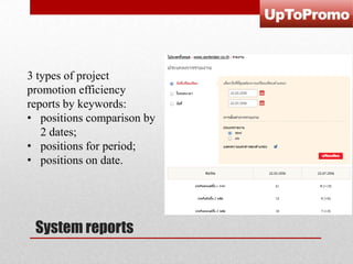 3 types of project
promotion efficiency
reports by keywords:
• positions comparison by
2 dates;
• positions for period;
• positions on date.

System reports

 