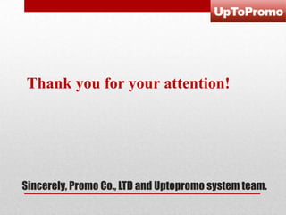 Thank you for your attention!

Sincerely, Promo Co., LTD and Uptopromo system team.

 