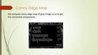 Canny Edge Map
We compute canny edge map of gray image so as to get
the connected components.
 