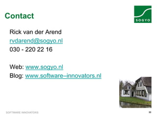 SOFTWARE INNOVATORS 33
Contact
Rick van der Arend
rvdarend@sogyo.nl
030 - 220 22 16
Web: www.sogyo.nl
Blog: www.software–innovators.nl
 