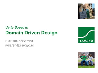 Up to Speed in
Domain Driven Design
Rick van der Arend
rvdarend@sogyo.nl
 
