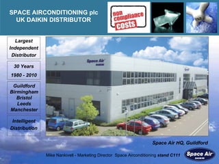 Space Air HQ, Guildford 30 Years 1980 - 2010 Intelligent Distribution Largest Independent Distributor Guildford Birmingham Bristol Leeds Manchester SPACE AIRCONDITIONING plc UK DAIKIN DISTRIBUTOR  