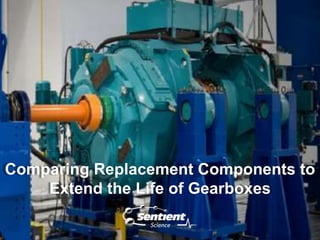 Comparing Replacement Components to
Extend the Life of Gearboxes
 