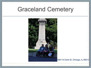 Graceland Cemetery 
4001 N Clark St, Chicago, IL 60613 
 