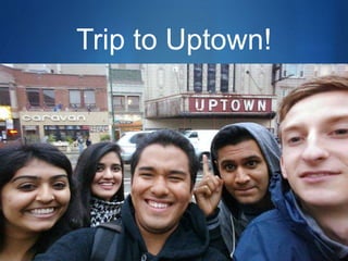S 
Trip to Uptown! 
 