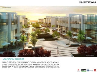 O PROJETO FOI ESTRUTURADO COM AMPLOS ESPAÇOS AO AR
LIVRE, O QUE PROPORCIONA UM AMBIENTE AGRADÁVEL PARA
O SEU DIA A DIA E ECONOMIA NOS CUSTOS DO CONDOMÍNIO.
MADISON SQUARE
 