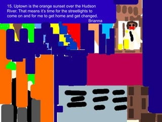 15. Uptown is the orange sunset over the Hudson River. That means it’s time for the streetlights to come on and for me to get home and get changed.Brianna
