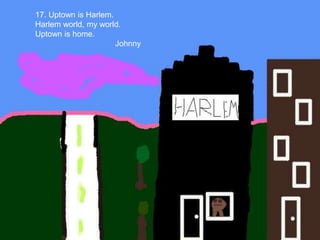17. Uptown is Harlem. Harlem world, my world. Uptown is home.Johnny